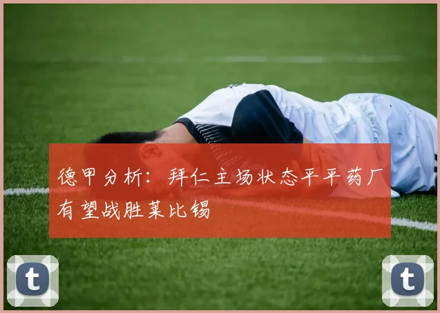 德甲分析：拜仁主场状态平平药厂有望战胜莱比锡