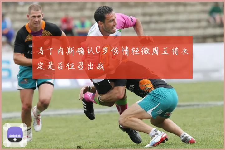 马丁内斯确认C罗伤情轻微周五将决定是否征召出战