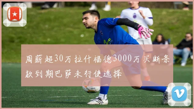 周薪超30万拉什福德3000万买断条款到期巴萨未行使选择