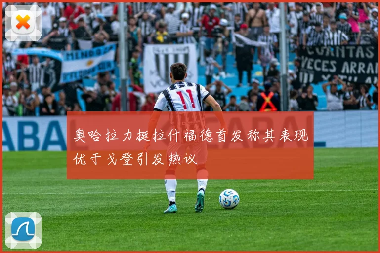 奥哈拉力挺拉什福德首发称其表现优于戈登引发热议