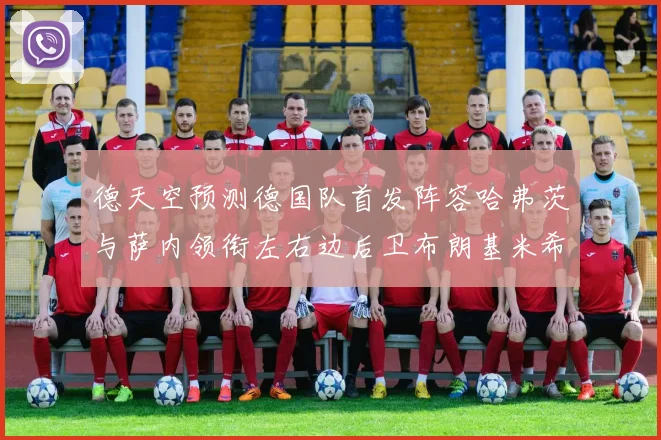 德天空预测德国队首发阵容哈弗茨与萨内领衔左右边后卫布朗基米希出战