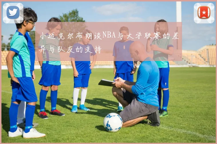 小迈克尔布朗谈NBA与大学联赛的差异与队友的支持