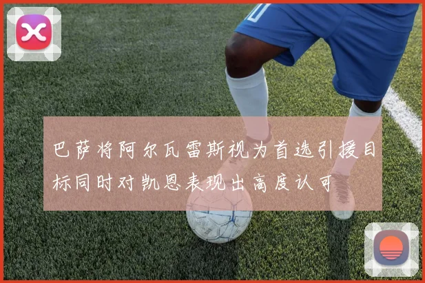 巴萨将阿尔瓦雷斯视为首选引援目标同时对凯恩表现出高度认可