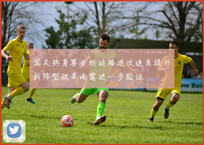 国足热身赛分析边路进攻速度提升新阵型效果尚需进一步验证