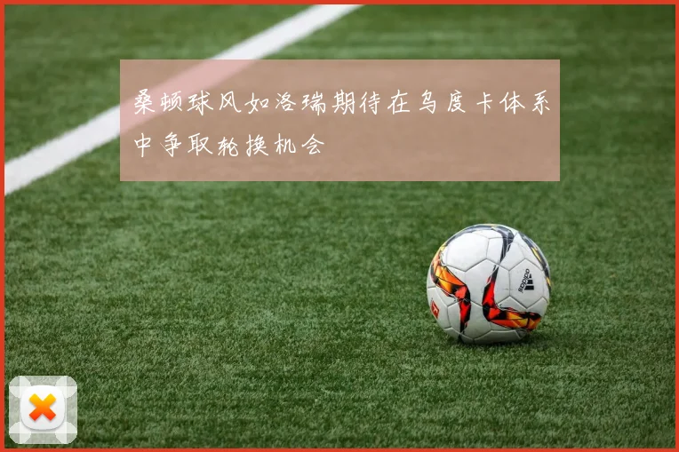 桑顿球风如洛瑞期待在乌度卡体系中争取轮换机会