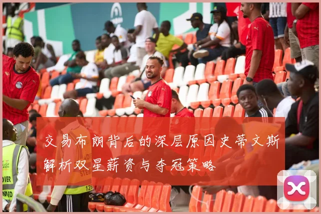 交易布朗背后的深层原因史蒂文斯解析双星薪资与夺冠策略