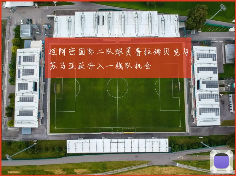 迈阿密国际二队球员普拉姆贝克与苏马亚获升入一线队机会