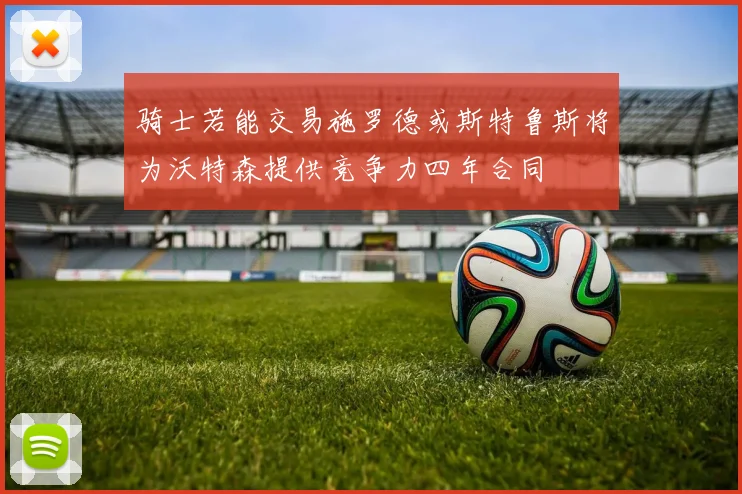 骑士若能交易施罗德或斯特鲁斯将为沃特森提供竞争力四年合同