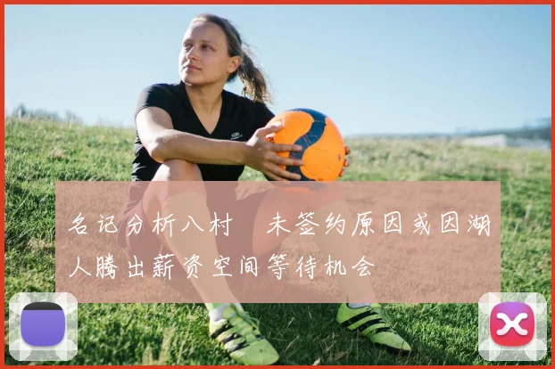 名记分析八村塁未签约原因或因湖人腾出薪资空间等待机会