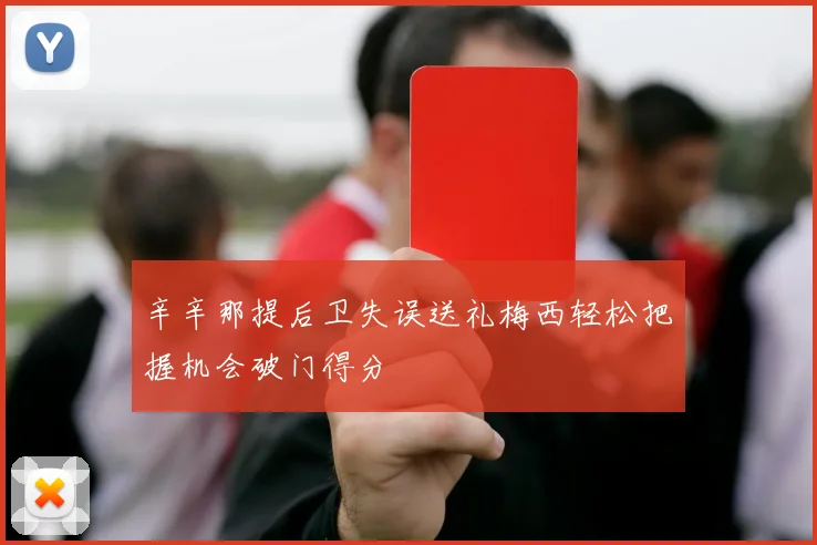 辛辛那提后卫失误送礼梅西轻松把握机会破门得分