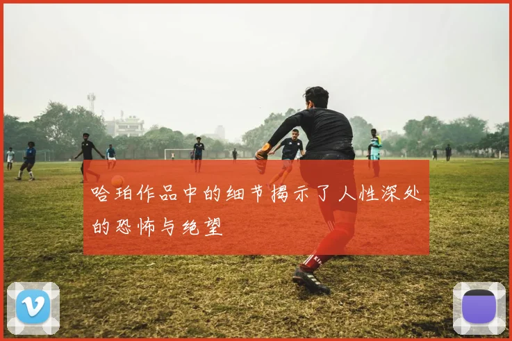 哈珀作品中的细节揭示了人性深处的恐怖与绝望