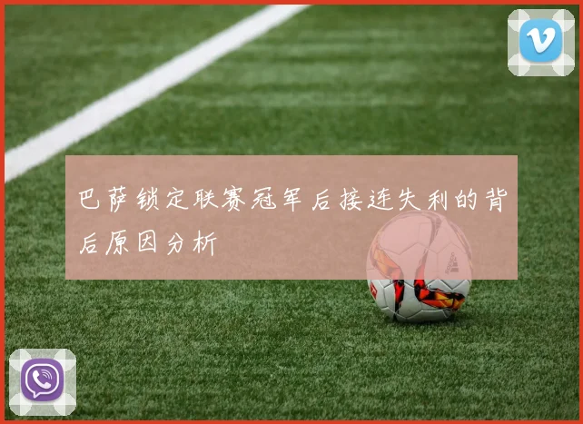 巴萨锁定联赛冠军后接连失利的背后原因分析